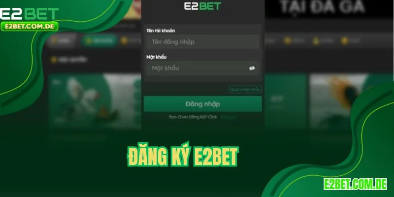 Đăng Ký E2BET - Cách Mở Tài Khoản Thành Công Ngay Lần Đầu